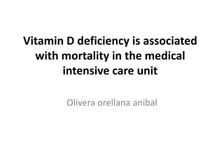 Vitamin D deficiency is associated
  with mortality in the medical
       intensive care unit

        Olivera orellana anibal
 