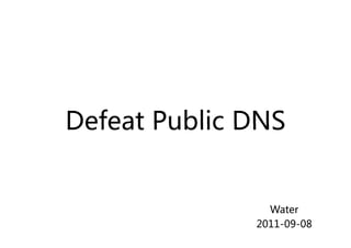 Defeat Public DNS


                Water
              2011-09-08
 