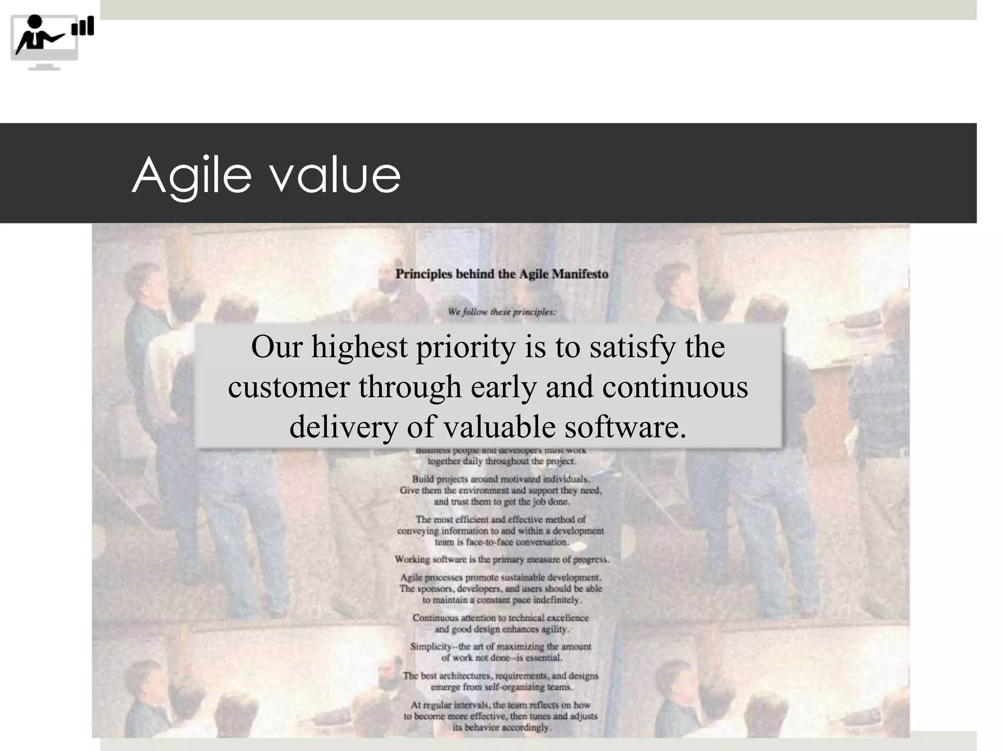 Agile value
Our highest priority is to satisfy the
customer through early and continuous
delivery of valuable software.
 