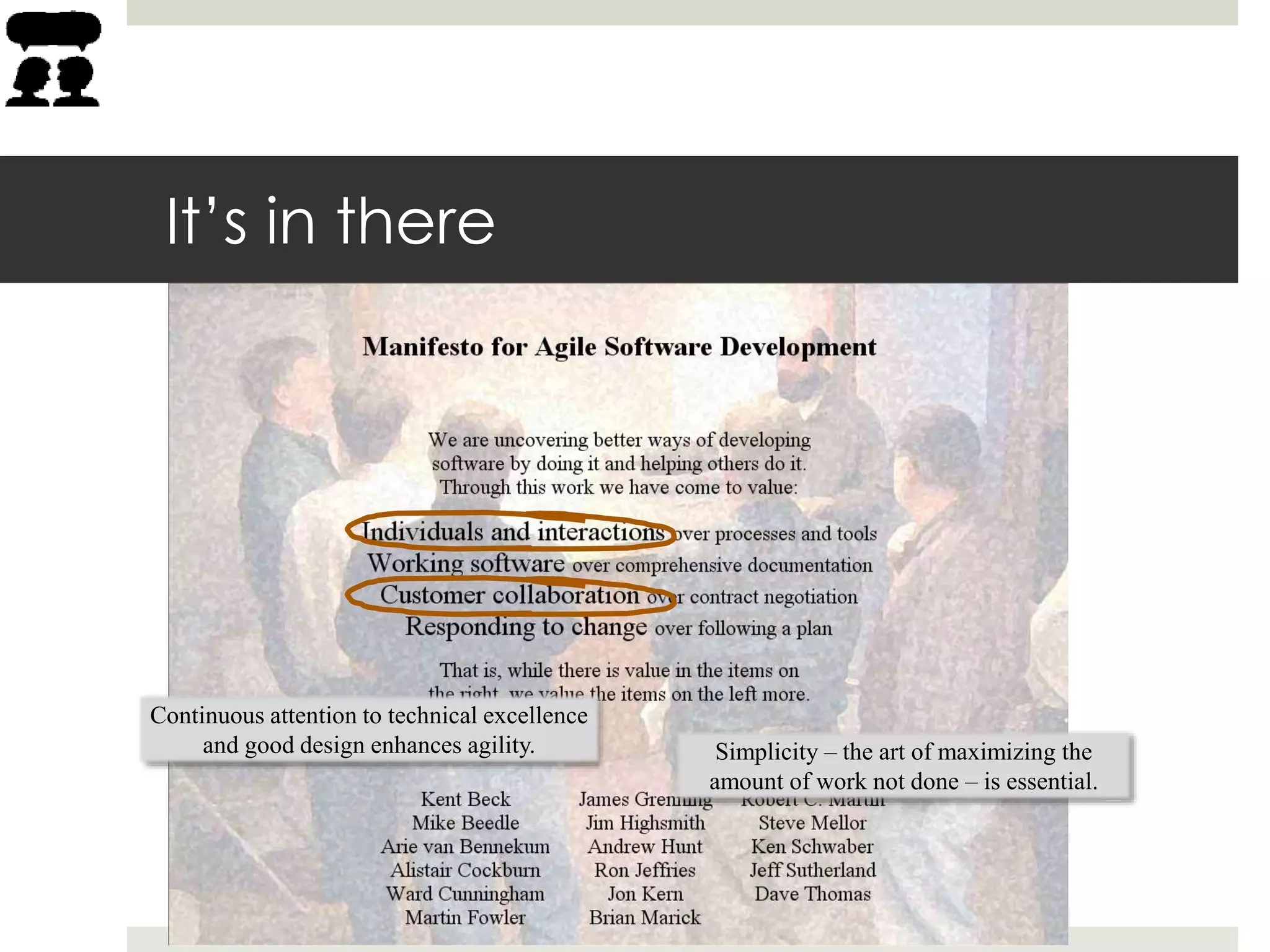 It’s in there
Continuous attention to technical excellence
and good design enhances agility. Simplicity – the art of maximizing the
amount of work not done – is essential.
 