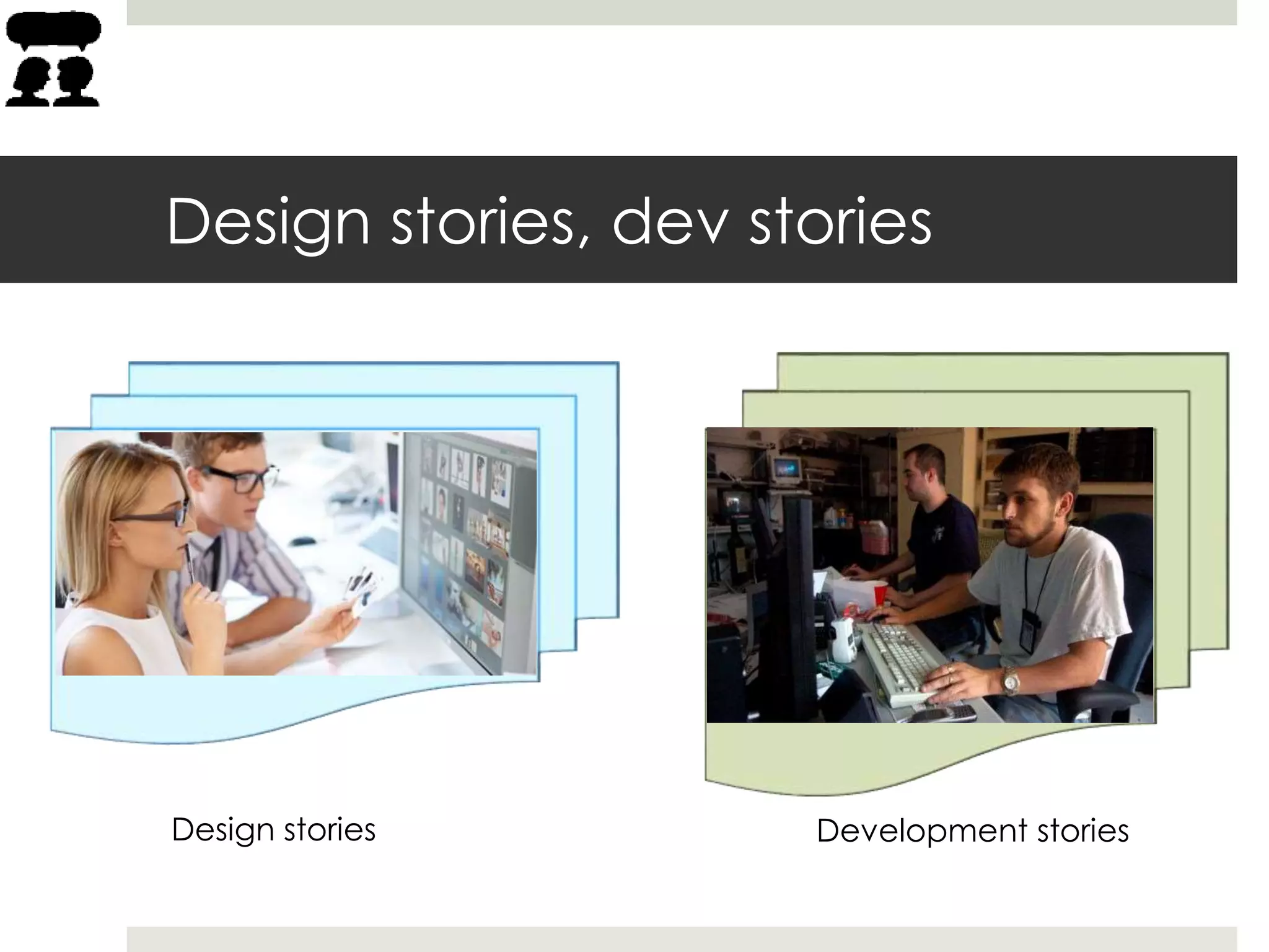 Design stories, dev stories
Design stories Development stories
 