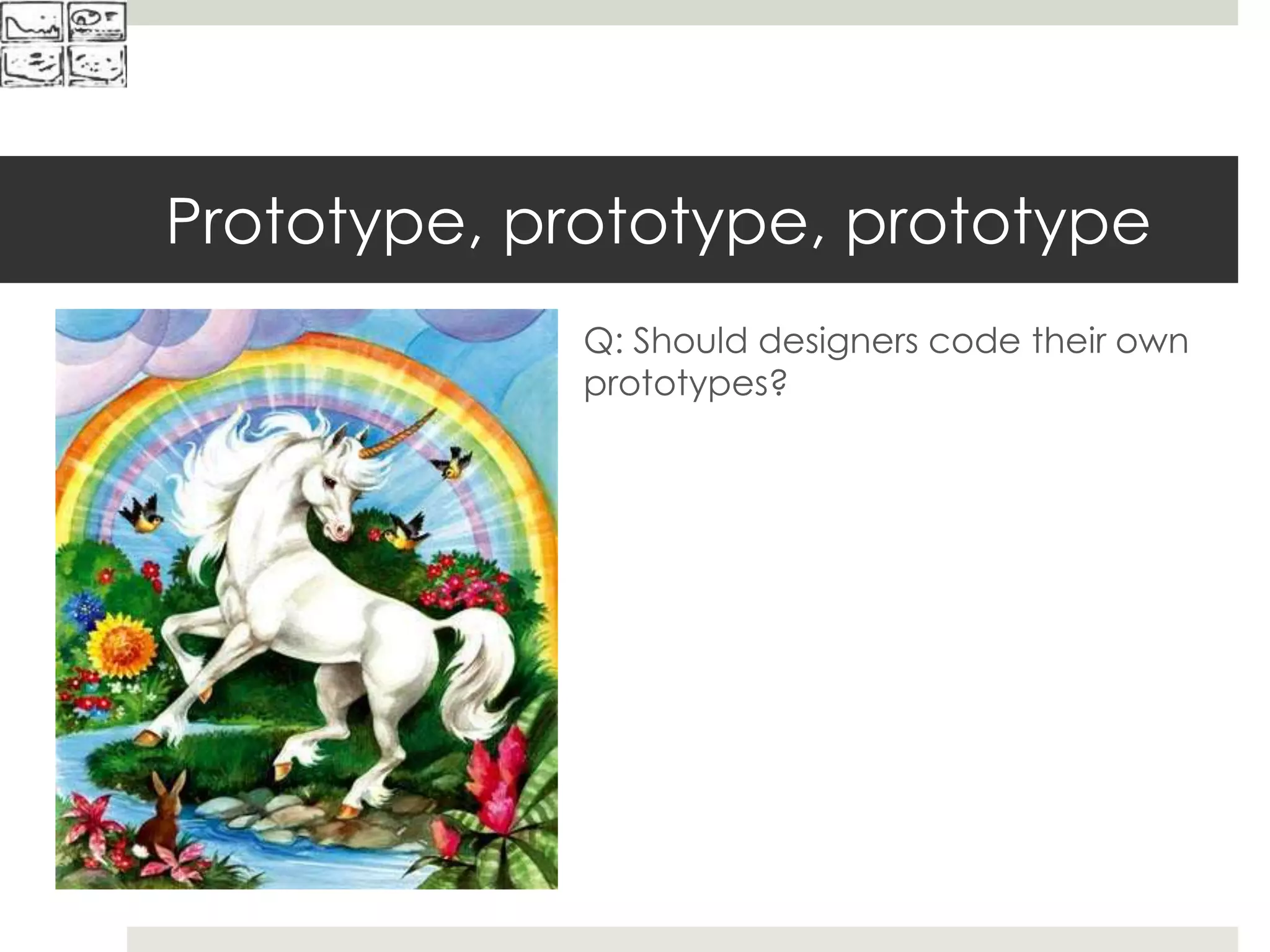 Prototype, prototype, prototype
Q: Should designers code their own
prototypes?
 