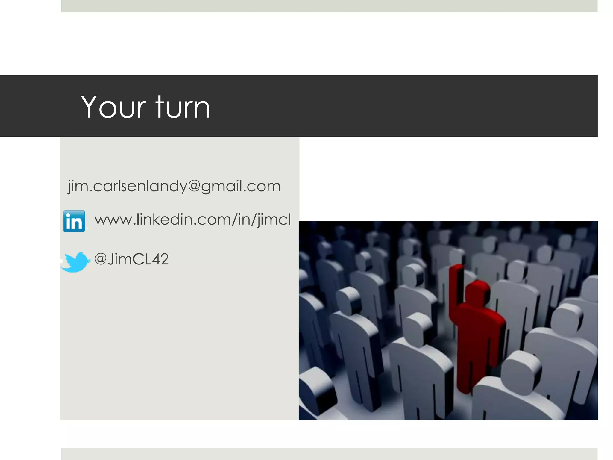Your turn
www.linkedin.com/in/jimcl
@JimCL42
jim.carlsenlandy@gmail.com
 