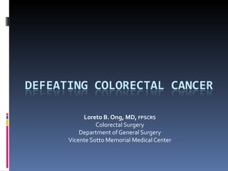 Loreto B. Ong, MD,  FPSCRS Colorectal Surgery Department of General Surgery Vicente Sotto Memorial Medical Center 