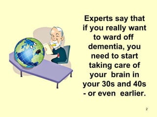 Experts say that if you really want to ward off  dementia, you need to start taking care of your  brain in your 30s and 40s - or even  earlier. 