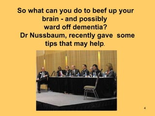 So what can you do to beef up your brain - and possibly  ward off dementia?   Dr Nussbaum, recently gave  some tips that may help .  