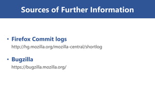 Sources of Further Information
• Firefox Commit logs
http://hg.mozilla.org/mozilla-central/shortlog
• Bugzilla
https://bug...