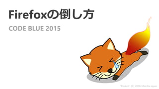 Firefoxの倒し方
CODE BLUE 2015
“Foxkeh" (C) 2006 Mozilla Japan
 