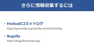 さらに情報収集するには
• Firefoxのコミットログ
http://hg.mozilla.org/mozilla-central/shortlog
• Bugzilla
https://bugzilla.mozilla.org/
 