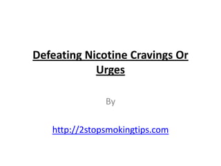 Defeating Nicotine Cravings Or
            Urges

               By

   http://2stopsmokingtips.com
 