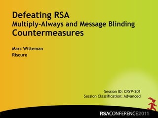 Marc Witteman
Riscure
Defeating RSA
Multiply-Always and Message Blinding
Countermeasures
Session ID: CRYP-201
Session Classification: Advanced
 