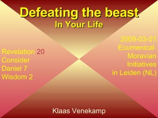 Klaas Venekamp Defeating the beast In Your Life Revelation  20 Consider Daniel 7 Wisdom 2 2009-03-01 Ecumenical  Moravian Initiatives in Leiden (NL) 