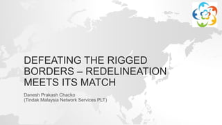 DEFEATING THE RIGGED
BORDERS – REDELINEATION
MEETS ITS MATCH
Danesh Prakash Chacko
(Tindak Malaysia Network Services PLT)
 