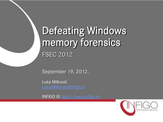 Defeating Windows
memory forensics
FSEC 2012

September 19, 2012.
Luka Milković
Luka.Milkovic@infigo.hr

INFIGO IS http://www.infigo.hr
 