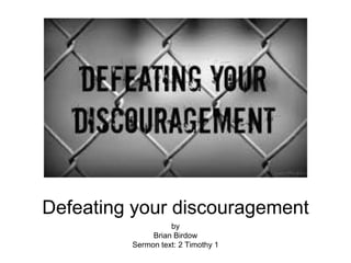 Defeating your discouragement
by
Brian Birdow
Sermon text: 2 Timothy 1
 