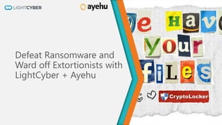 Defeat Ransomware and
Ward off Extortionists with
LightCyber + Ayehu
 