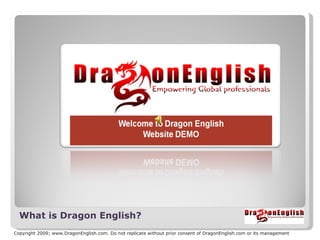 What is Dragon English?
Copyright 2009; www.DragonEnglish.com. Do not replicate without prior consent of DragonEnglish.com or its management
 