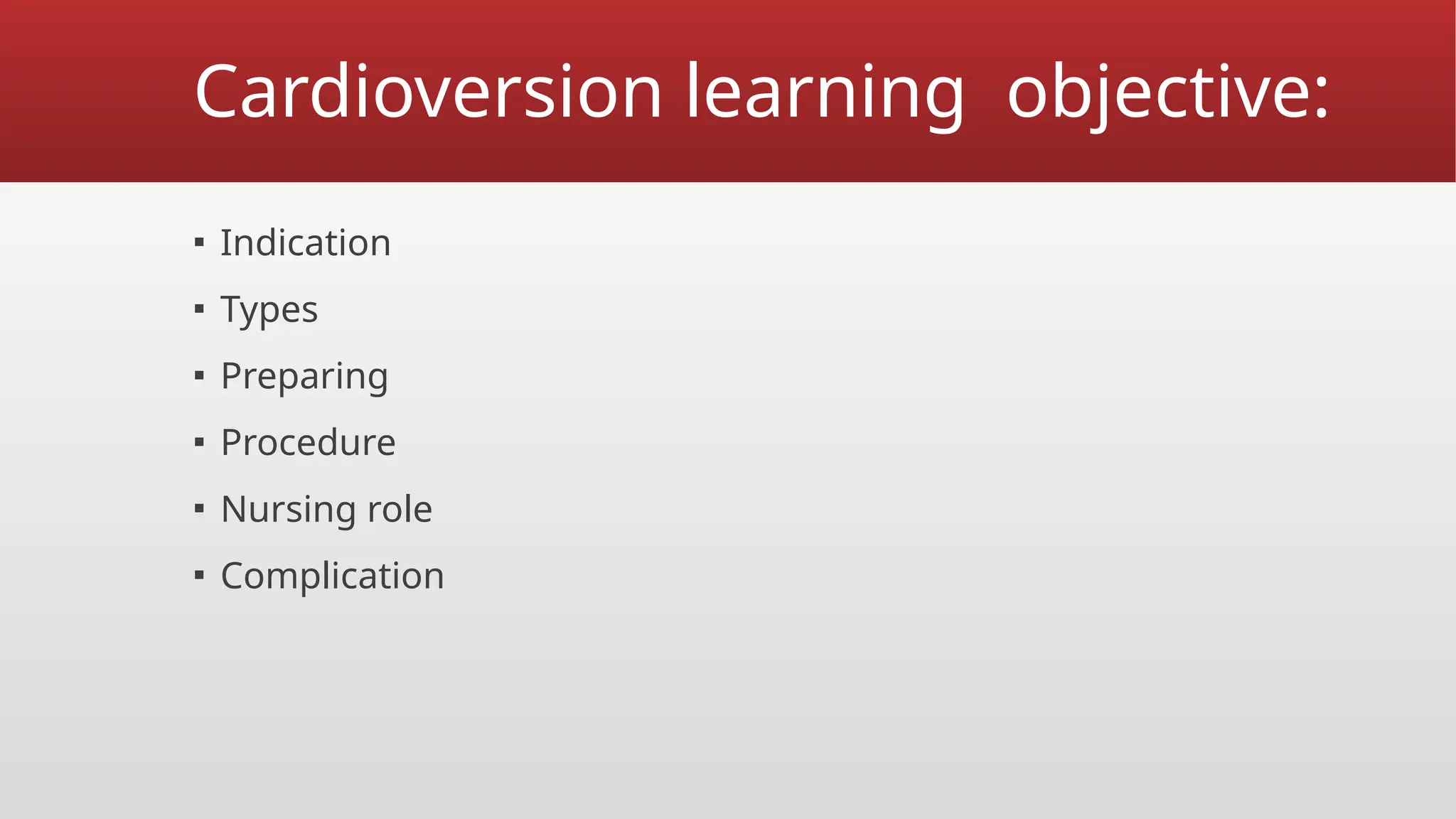 Cardioversion learning objective:
▪ Indication
▪ Types
▪ Preparing
▪ Procedure
▪ Nursing role
▪ Complication
 