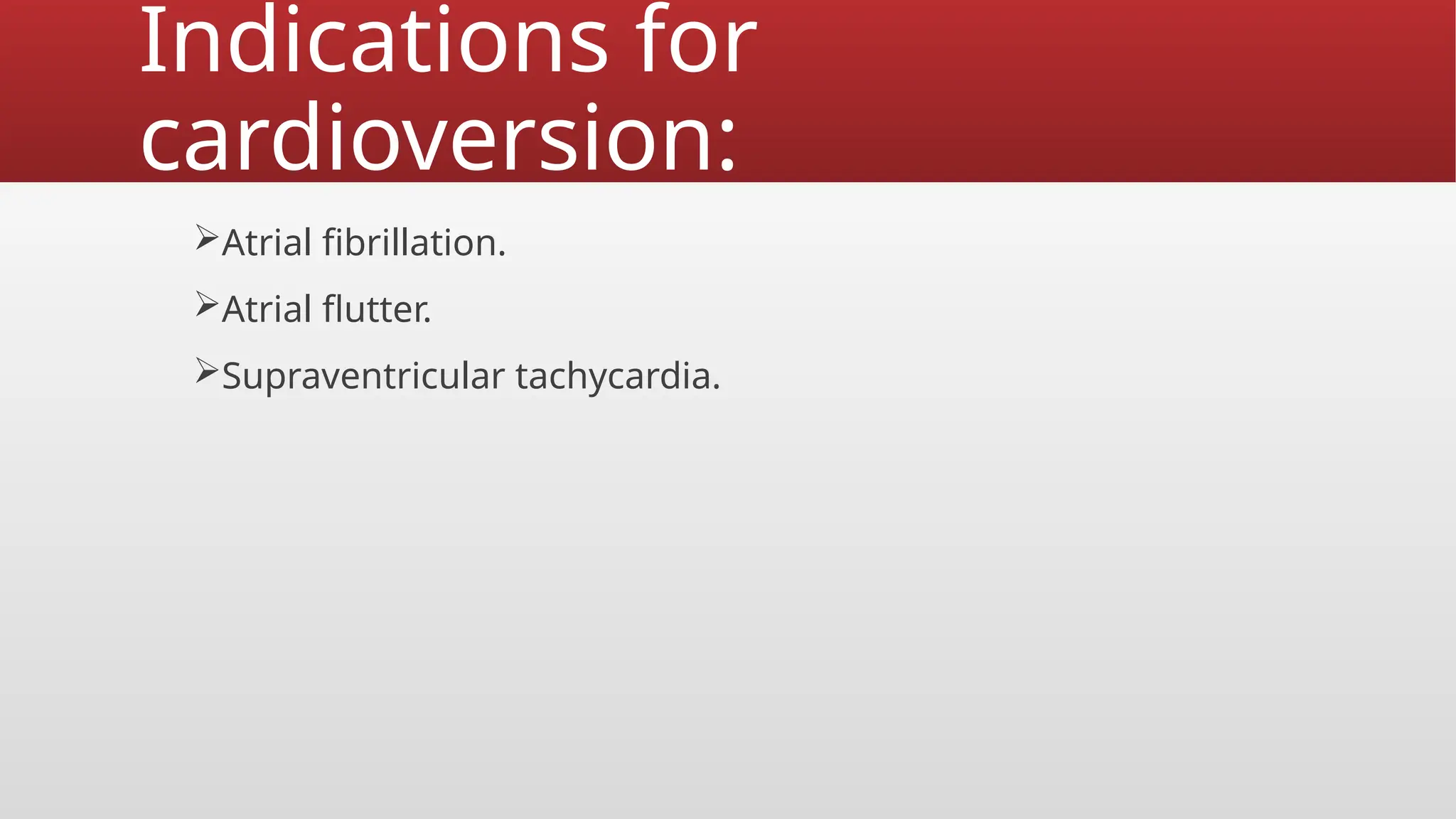 Indications for
cardioversion:
Atrial fibrillation.
Atrial flutter.
Supraventricular tachycardia.
 