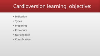 Cardioversion learning objective:
▪ Indication
▪ Types
▪ Preparing
▪ Procedure
▪ Nursing role
▪ Complication
 