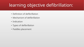 learning objective defibrillation:
▪ Definition of defibrillation
▪ Mechanism of defibrillation
▪ Indication
▪ Types of defibrillation
▪ Paddles placement
 