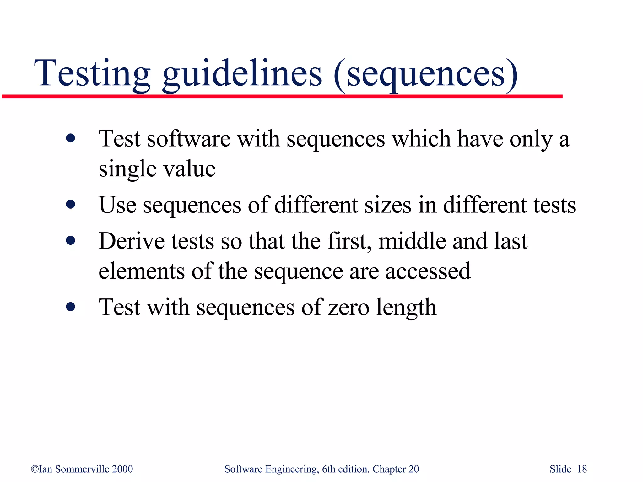 Testing guidelines (sequences) Test software with sequences which have only a single value Use sequences of different sizes in different tests Derive tests so that the first, middle and last elements of the sequence are accessed Test with sequences of zero length  