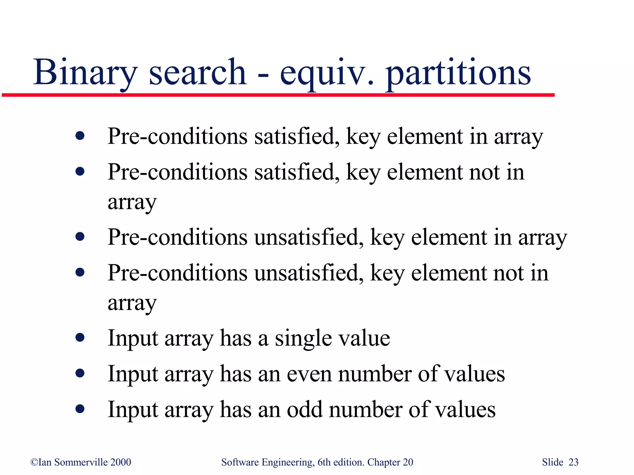 Pre-conditions satisfied, key element in array Pre-conditions satisfied, key element not in  array Pre-conditions unsatisfied, key element in array Pre-conditions unsatisfied, key element not in array Input array has a single value Input array has an even number of values Input array has an odd number of values Binary search - equiv. partitions 
