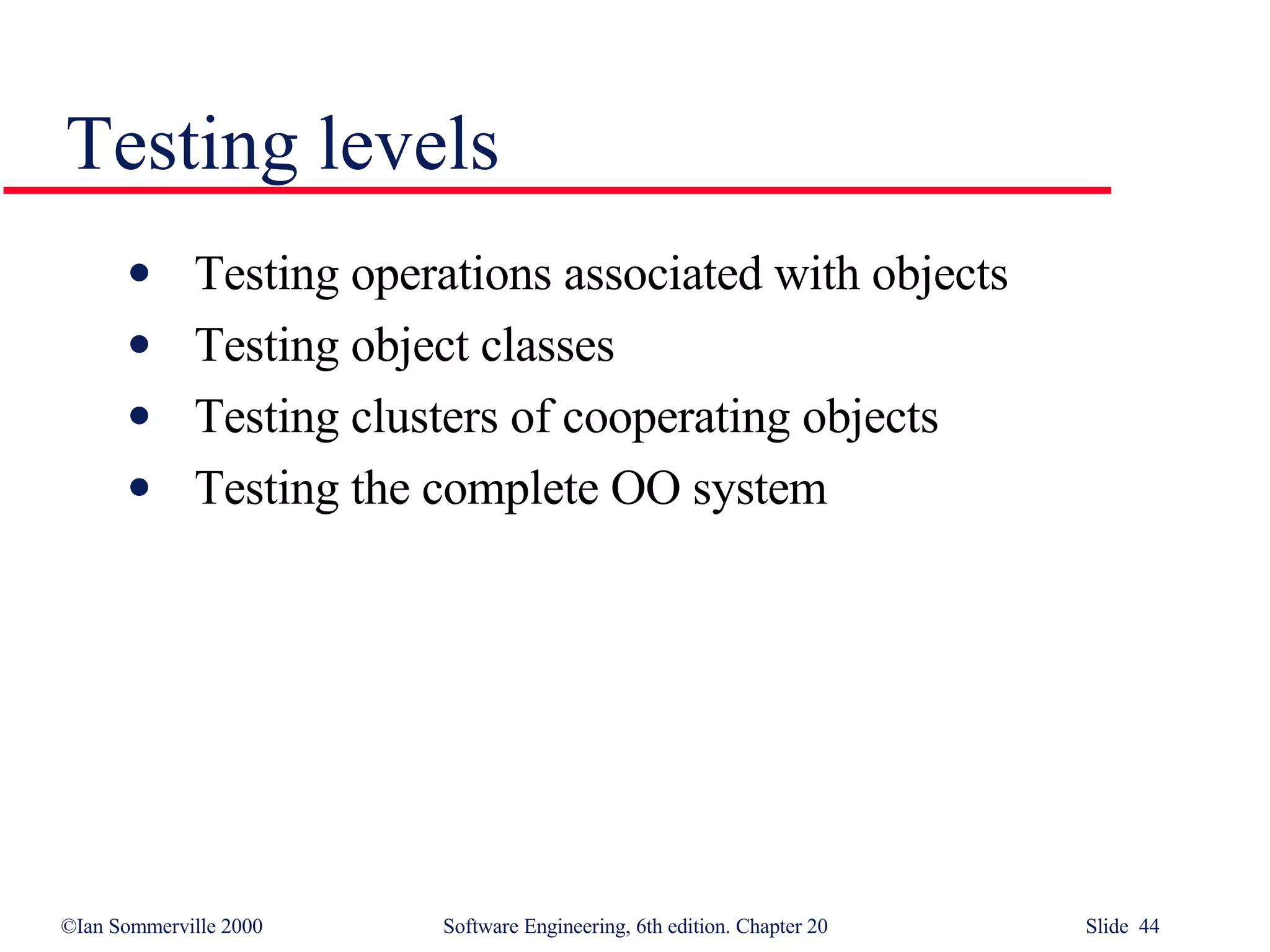 Testing levels Testing operations associated with objects Testing object classes Testing clusters of cooperating objects Testing the complete OO system 