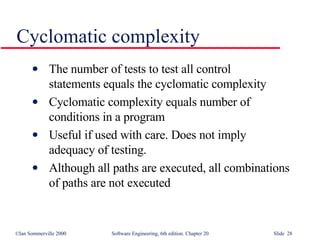 The number of tests to test all control  statements equals the cyclomatic complexity Cyclomatic complexity equals number of conditions in a program Useful if used with care. Does not imply  adequacy of testing.  Although all paths are executed, all combinations of paths are not executed Cyclomatic complexity 