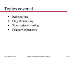 Topics covered Defect testing Integration testing Object-oriented testing Testing workbenches 
