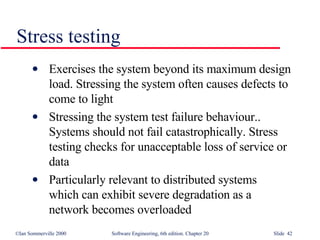 Stress testing Exercises the system beyond its maximum design load. Stressing the system often causes defects to  come to light Stressing the system test failure behaviour.. Systems should not fail catastrophically. Stress testing checks for unacceptable loss of service or data Particularly relevant to distributed systems  which can exhibit severe degradation as a  network becomes overloaded 