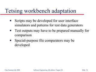Tetsing workbench adaptation Scripts may be developed for user interface simulators and patterns for test data generators Test outputs may have to be prepared manually for comparison Special-purpose file comparators may be developed 