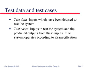 Test data   Inputs which have been devised to  test the system Test cases   Inputs to test the system and the  predicted outputs from these inputs if the  system operates according to its specification Test data and test cases 
