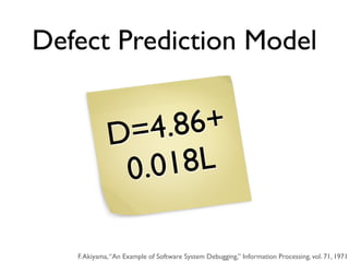 Defect Prediction Model


             D= 4.8 6+
              0. 0 18L

   F. Akiyama, “An Example of Software System Debugging,” Information Processing, vol. 71, 1971
 