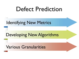 Defect Prediction

Identifying New Metrics

Developing New Algorithms

Various Granularities
 