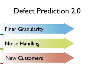 Defect Prediction 2.0

Finer Granularity

Noise Handling

New Customers
 