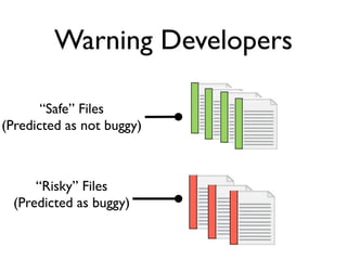 Warning Developers

       “Safe” Files
(Predicted as not buggy)



      “Risky” Files
  (Predicted as buggy)
 
