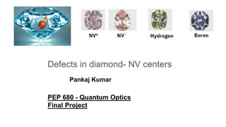 Defect in diamond- NV centers
Defect in diamond- NV centers
Defects in diamond- NV centers
Pankaj Kumar
PEP 680 - Quantum Optics
Final Project
 
