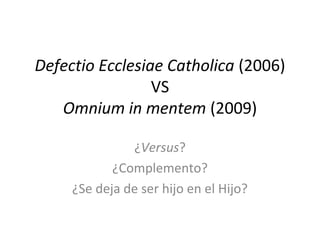 Defectio Ecclesiae Catholica (2006)
VS
Omnium in mentem (2009)
¿Versus?
¿Complemento?
¿Se deja de ser hijo en el Hijo?
 