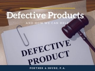Defective Products
A N D H O W W E C A N H E L P
P O R T N E R & S H U R E , P . A .
 