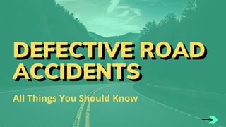 DEFECTIVE ROAD
ACCIDENTS
All Things You Should Know
DEFECTIVE ROAD
ACCIDENTS
 
