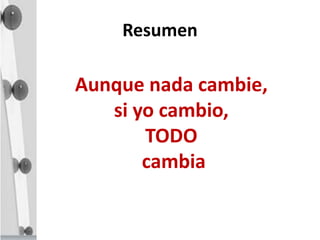 Resumen
Aunque nada cambie,
si yo cambio,
TODO
cambia
 