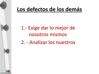 Los defectos de los demás
1.- Exige dar lo mejor de
nosotros mismos
2. - Analizar los nuestros
 