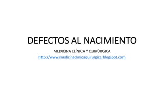 DEFECTOS AL NACIMIENTO
MEDICINA CLÍNICA Y QUIRÚRGICA
http://www.medicinaclinicaquirurgica.blogspot.com
 