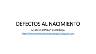 DEFECTOS AL NACIMIENTO
MEDICINA CLÍNICA Y QUIRÚRGICA
http://www.medicinaclinicayquirurgica.blogspot.com
 