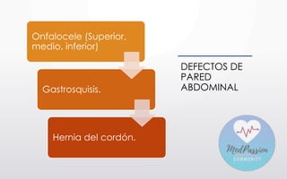 DEFECTOS DE
PARED
ABDOMINAL
Onfalocele (Superior,
medio, inferior)
Gastrosquisis.
Hernia del cordón.
 