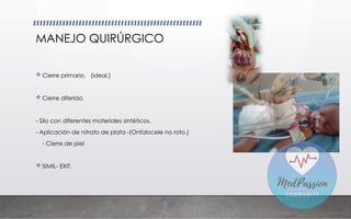 MANEJO QUIRÚRGICO
 Cierre primario. (ideal.)
 Cierre diferido.
- Silo con diferentes materiales sintéticos.
- Aplicación de nitrato de plata -(Onfalocele no roto.)
- Cierre de piel
 SIMIL- EXIT.
 