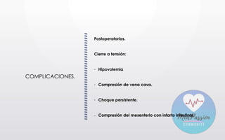 COMPLICACIONES.
Postoperatorias.
Cierre a tensión:
- Hipovolemia
- Compresión de vena cava.
- Choque persistente.
- Compresión del mesenterio con infarto intestinal.
 