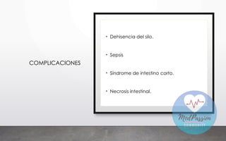 COMPLICACIONES
• Dehisencia del silo.
• Sepsis
• Síndrome de intestino corto.
• Necrosis intestinal.
 