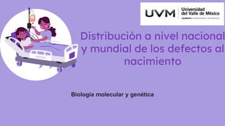 Distribución a nivel nacional
y mundial de los defectos al
nacimiento
Biología molecular y genética
 